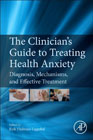 The Clinicians Guide to Treating Health Anxiety: Diagnosis, Mechanisms, and Effective Treatment