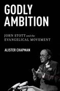 Godly ambition: john stott and the evangelical movement