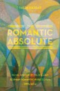 The Romantic Absolute - Being and Knowing in Early German Romantic Philosophy, 1795-1804