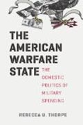The American Warfare State - The Domestic Politics  of Military Spending