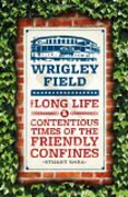Wrigley Field - The Long Life and Contentious Times of the Friendly Confines