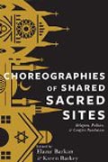 Choreographies of Shared Sacred Sites - Religion, Politics, and Conflict Resolution