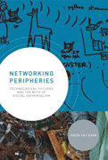 Networking Peripheries - Technological Futures and the Myth of Digital Universalism