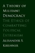 A Theory of Militant Democracy - The Ethics of Combatting Political Extremism