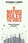 If Mayors Ruled The World - Dysfunctional Nations,  Rising Cities