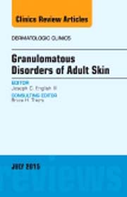 Granulomatous Disorders of Adult Skin, An Issue of Dermatologic Clinics 33-3