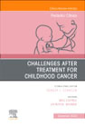 Challenges after treatment for Childhood Cancer,An Issue of Pediatric Clinics of North America