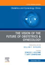 The Vision of the Future of Obstetrics & Gynecology, An Issue of Obstetrics and Gynecology Clinics