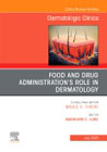 Food and Drug Administrations Role in Dermatology, An Issue of Dermatologic Clinics