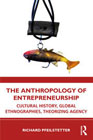 The Anthropology of Entrepreneurship: Cultural History, Global Ethnographies, Theorizing Agency