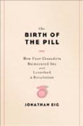 The Birth of the Pill - How Four Crusaders Reinvented Sex and Launched a Revolution