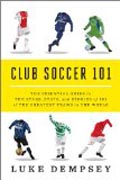 Club Soccer 101 - The Essential Guide to the Stars, Stats, and Stories of 101 of the Greatest Teams in the World