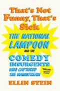 That`s Not Funny, That`s Sick - The National Lampoon and the Comedy Insurgents Who Captured the Mainstream