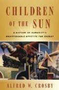 Children of the Sun - A History of Humanity`s Unappeasable Appetite for Energy