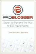 ProBlogger: secrets for blogging your way to a six figure income