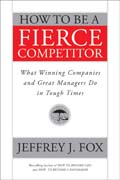 How to be a fierce competitor: what winning companies and great managers do in tough times