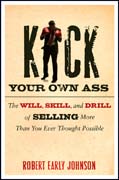 Kick your own ass: the will, skill, and drill of selling more than you ever thought possible