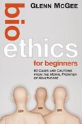 Bioethics for beginners: 60 cases and cautions from the moral frontier of healthcare
