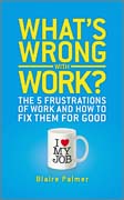 What's wrong with work?: the 5 frustrations of work and how to fix them for good