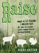 Raise - What 4-H Teaches Seven Million Kids and How Its Lessons Could Change Food and Farming Forever