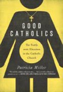 Good Catholics - The Battle over Abortion in the Catholic Church