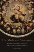 The Medicean Succession - Monarchy and Sacral Politics in Duke Cosimo dei Medicis Florence