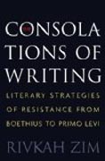 The Consolations of Writing - Literary Strategies of Resistance from Boethius to Primo Levi