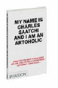 My name is Charles Saatchi and I am an artoholic: everything you need to kn ow about art, ads, god and other mysteries and weren't afraid to ask