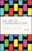 The Art of Communication: How to be authentic, lead others and create strong connections