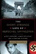The Short, Strange Life of Herschel Grynszpan - A Boy Avenger, a Nazi Diplomat, and a Murder in Paris