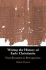 Writing the History of Early Christianity: From Reception to Retrospection