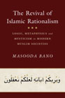 The Revival of Islamic Rationalism: Logic, Metaphysics and Mysticism in Modern Muslim Societies