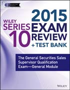 Wiley Series 10 Exam Review 2015 + Test Bank: The General Securities Sales Supervisor Qualification Examination––General Module