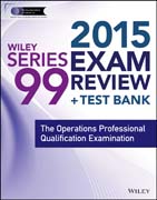 Wiley Series 99 Exam Review 2015 + Test Bank: The Operations Professional Qualification Examination
