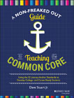 A Non-Freaked Out Guide to Teaching the Common Core: Using the 32 Literacy Anchor Standards to Develop College– and Career–Ready Students