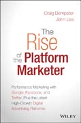 The Rise of the Platform Marketer: Performance Marketing with Google, Facebook, and Twitter, Plus the Latest High–Growth Digital Advertising Platforms