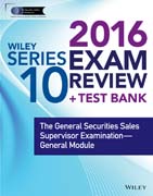 Wiley Series 10 Exam Review 2016 + Test Bank: The General Securities Sales Supervisor Qualification Examination––General Module
