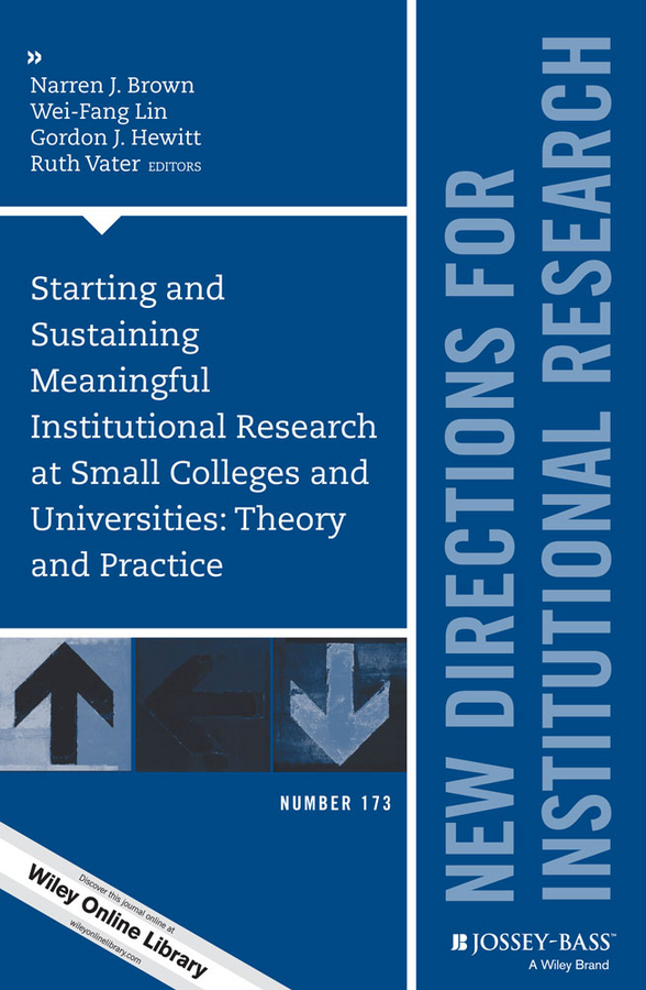 Starting and Sustaining Meaningful Institutional Research at Small Colleges and Universities: Theory and Practice: New Directions for Institutional Research, Number 173