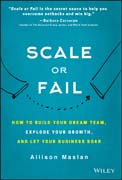 Scale or Fail: How to Build Your Dream Team, Explode Your Growth, and Let Your Business Soar