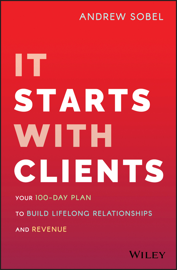 It Starts With Clients: Your 100–Day Plan to Build Lifelong Relationships and Revenue