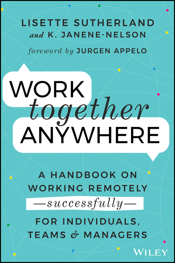 Work Together Anywhere: A Handbook on Working Remotely –Successfully– for Individuals, Teams, and Managers