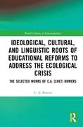 Ideological, Cultural, and Linguistic Roots of Educational Reforms to Address the Ecological Crisis: The Selected Works of C.A. (Chet) Bowers