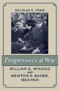 Progressives at War - William G. McAdoo and Newton  D. Baker, 1863-1941