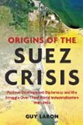 Origins of the Suez Crisis - Postwar Development Diplomacy and the Struggle over Third World Industrialization, 1945-195