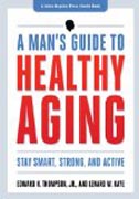 A Man`s Guide to Healthy Aging - Stay Smart, Strong, and Active