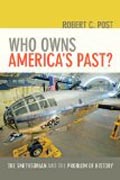 Who Owns America`s Past? - The Smithsonian and the Problem of History
