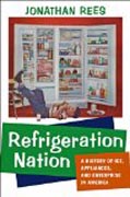 Refrigeration Nation - A History of Ice, Appliances, and Enterprise in America
