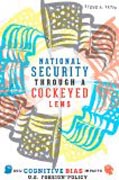National Security through a Cockeyed Lens - How Cognitive Bias Impacts U.S. Foreign Policy