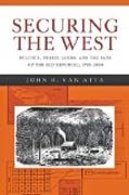Securing the West - Politics, Public Lands, and the Fate of the Old Republic, 1785-1850