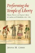 Performing the Temple of Liberty - Slavery, Theater, and Popular Culture in London and Philadelphia, 1760-1850